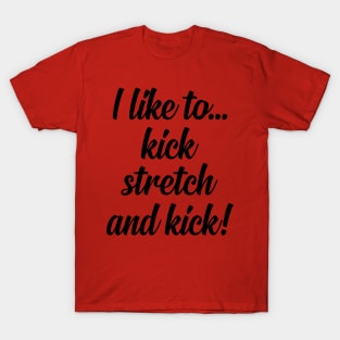 I like to Kick Stretch and Kick! T-Shirt